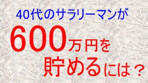 40代のサラリーマンが600万円を貯金する方法